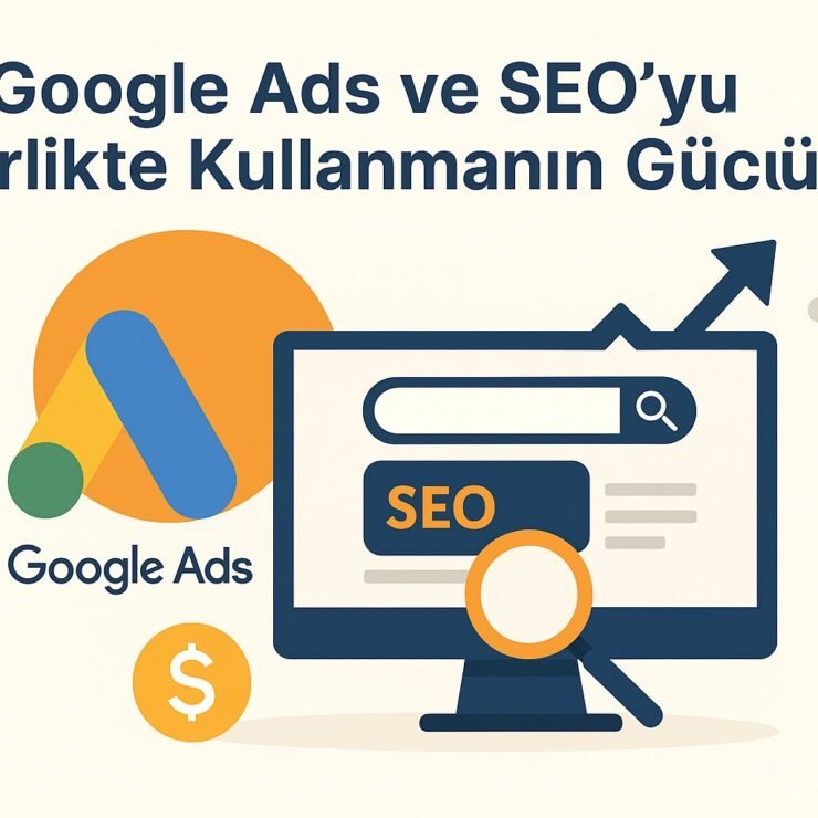 Google Ads ve SEO’yu Birlikte Kullanmanın Gücü