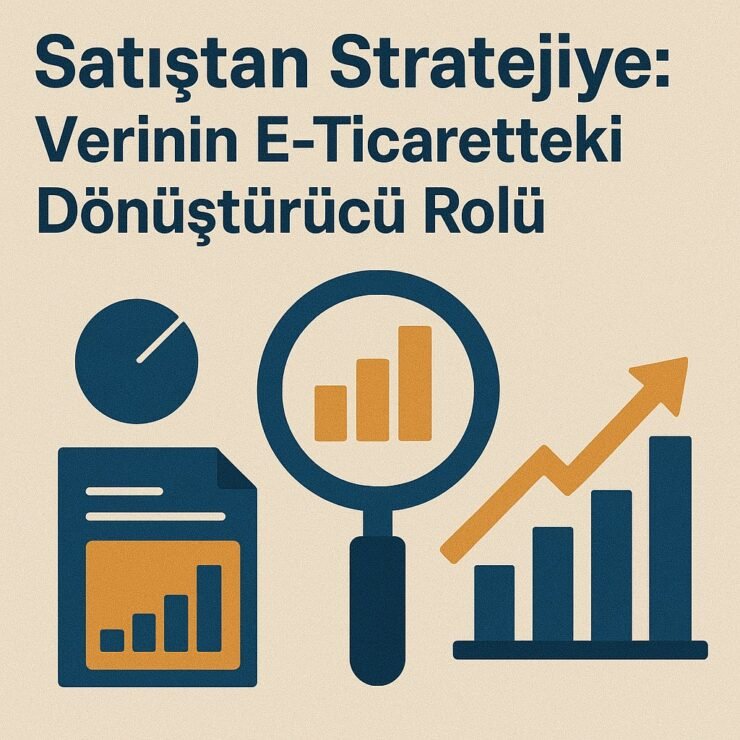 Satıştan Stratejiye: Verinin E-Ticaretteki Dönüştürücü Rolü