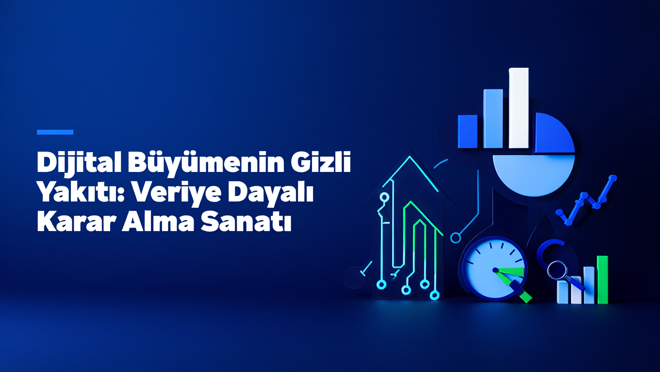 Dijital Büyümenin Gizli Yakıtı: Veriye Dayalı Karar Alma Sanatı